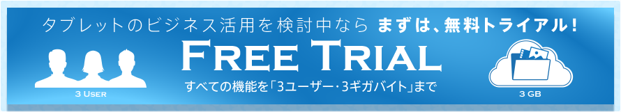 タブレットのビジネス活用を検討中ならまずは、無料トライアル！ FREE TRIAL　すべての機能を「3ユーザー・3ギガバイト」まで