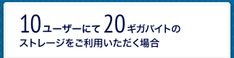 10ユーザーにて20ギガバイトのストレージをご利用いただく場合