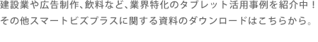 建設業や広告制作、飲料など、業界特化のタブレット活用事例を紹介中！資料のダウンロードはこちらから。